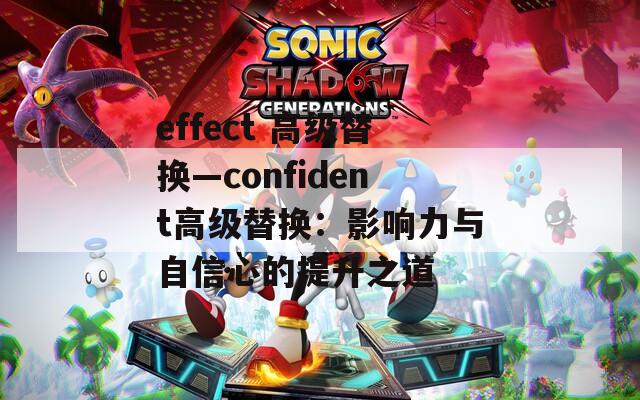 effect 高级替换—confident高级替换：影响力与自信心的提升之道