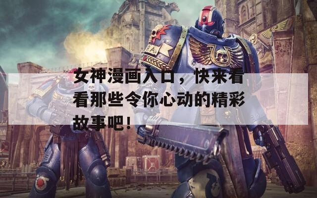女神漫画入口，快来看看那些令你心动的精彩故事吧！