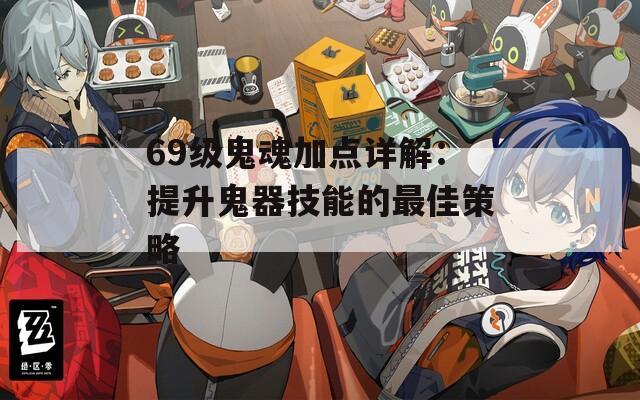69级鬼魂加点详解：提升鬼器技能的最佳策略