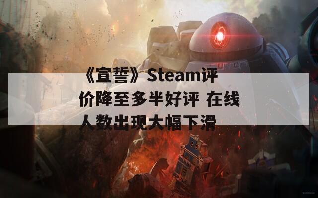 《宣誓》Steam评价降至多半好评 在线人数出现大幅下滑