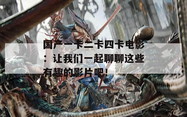 国产一卡二卡四卡电影：让我们一起聊聊这些有趣的影片吧！
