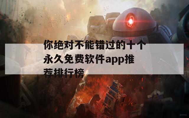 你绝对不能错过的十个永久免费软件app推荐排行榜