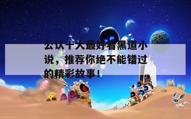 公认十大最好看黑道小说，推荐你绝不能错过的精彩故事！