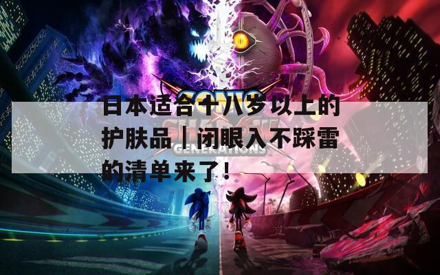 日本适合十八岁以上的护肤品｜闭眼入不踩雷的清单来了！