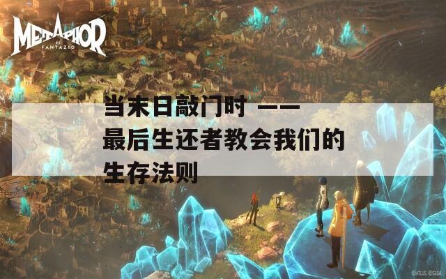 当末日敲门时 —— 最后生还者教会我们的生存法则