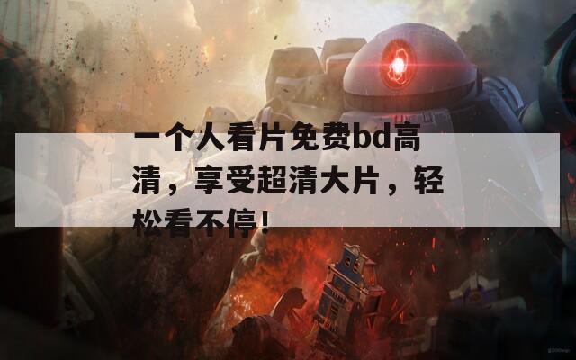 一个人看片免费bd高清，享受超清大片，轻松看不停！