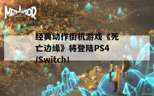 经典动作街机游戏《死亡边缘》将登陆PS4/Switch！