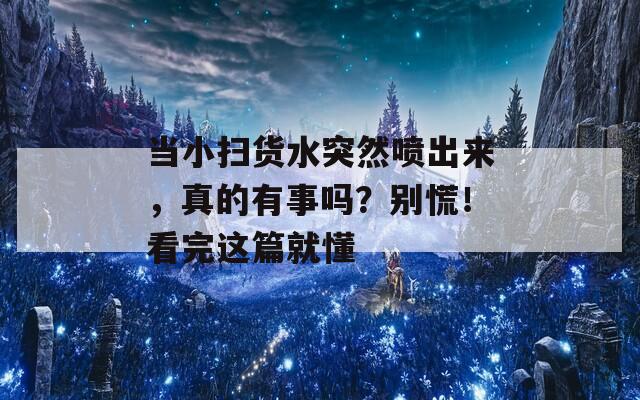 当小扫货水突然喷出来，真的有事吗？别慌！看完这篇就懂