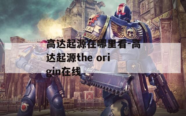 高达起源在哪里看-高达起源the origin在线