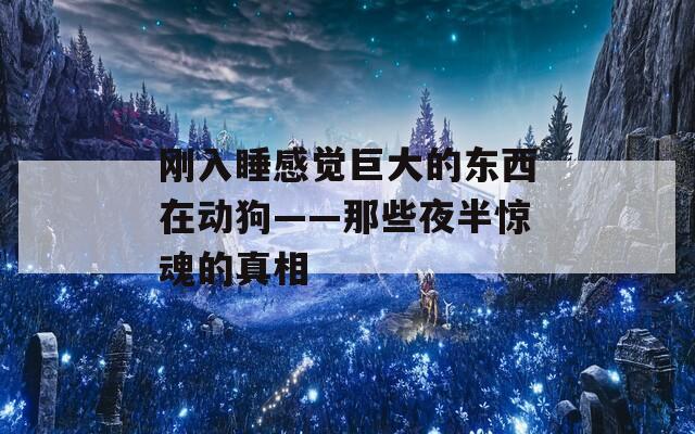 刚入睡感觉巨大的东西在动狗——那些夜半惊魂的真相