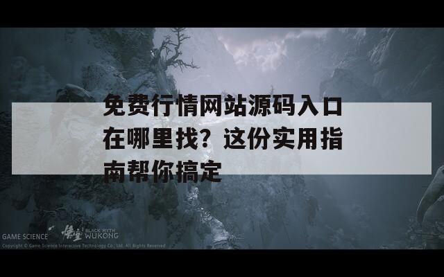 免费行情网站源码入口在哪里找？这份实用指南帮你搞定