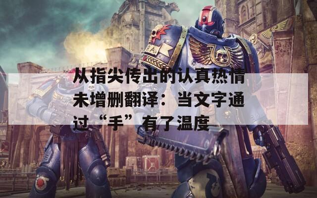 从指尖传出的认真热情未增删翻译：当文字通过“手”有了温度