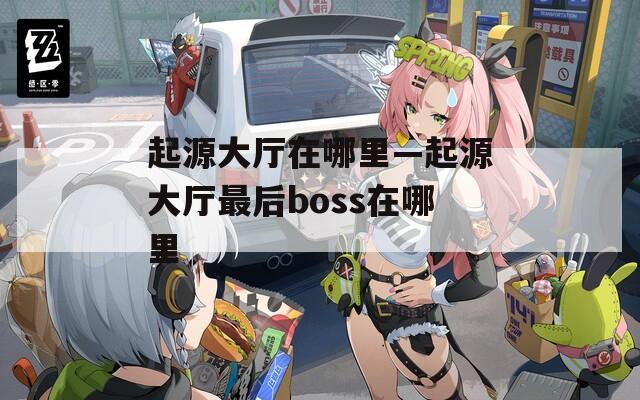 起源大厅在哪里—起源大厅最后boss在哪里