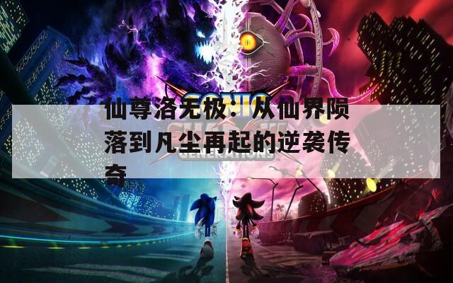 仙尊洛无极：从仙界陨落到凡尘再起的逆袭传奇