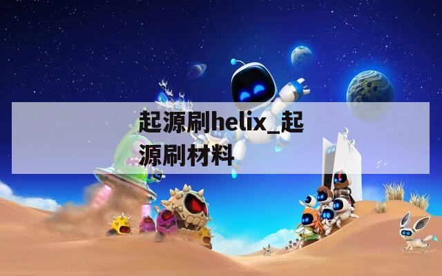 起源刷helix_起源刷材料