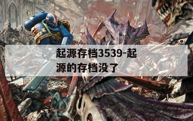 起源存档3539-起源的存档没了
