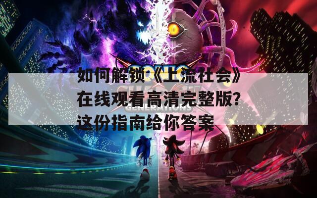 如何解锁《上流社会》在线观看高清完整版？这份指南给你答案