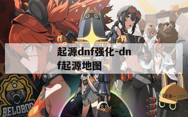 起源dnf强化-dnf起源地图