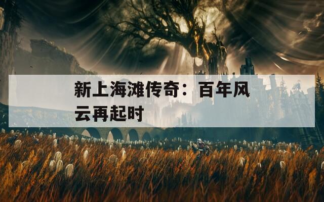 新上海滩传奇：百年风云再起时