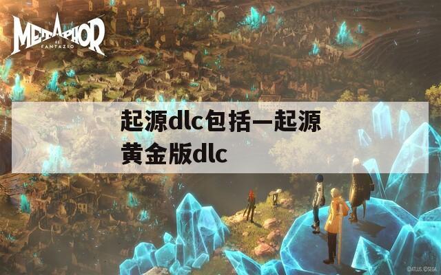 起源dlc包括—起源黄金版dlc