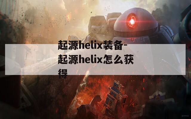 起源helix装备-起源helix怎么获得