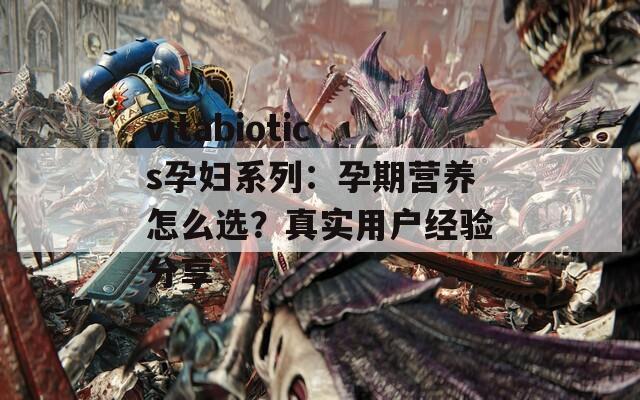 vitabiotics孕妇系列：孕期营养怎么选？真实用户经验分享