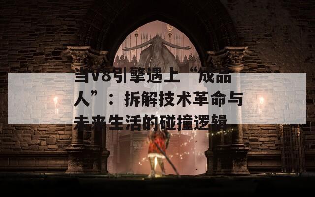 当V8引擎遇上“成品人”：拆解技术革命与未来生活的碰撞逻辑