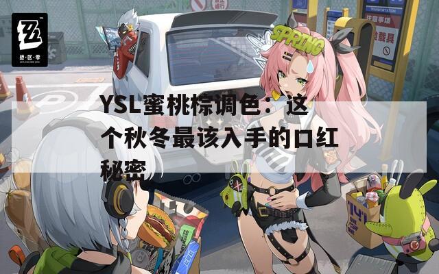 YSL蜜桃棕调色：这个秋冬最该入手的口红秘密