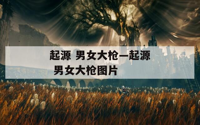 起源 男女大枪—起源 男女大枪图片