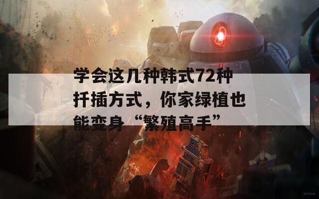 学会这几种韩式72种扦插方式，你家绿植也能变身“繁殖高手”