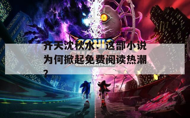 齐天沈秋水：这部小说为何掀起免费阅读热潮？