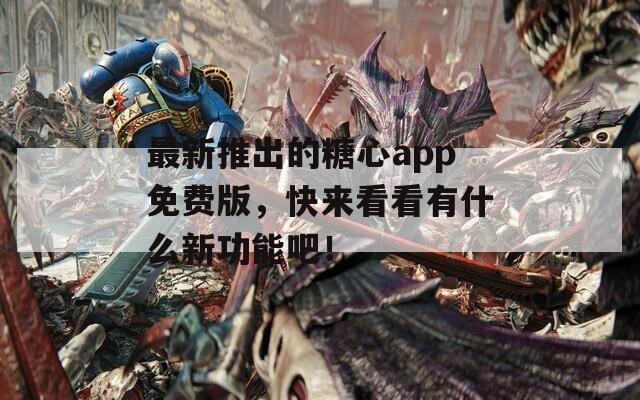 最新推出的糖心app免费版，快来看看有什么新功能吧！