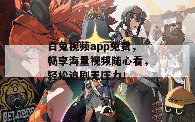 白兔视频app免费，畅享海量视频随心看，轻松追剧无压力！