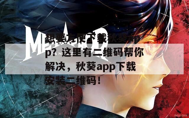 想要方便下载秋葵app？这里有二维码帮你解决，秋葵app下载安装二维码！