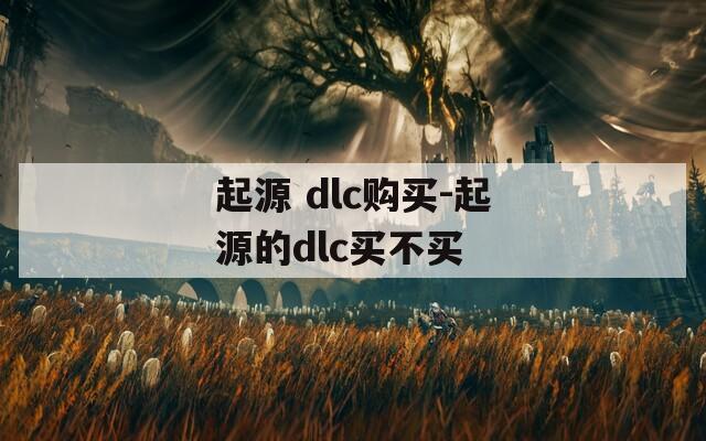 起源 dlc购买-起源的dlc买不买