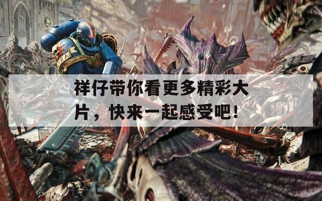 祥仔带你看更多精彩大片，快来一起感受吧！