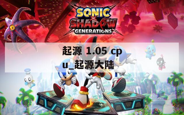 起源 1.05 cpu_起源大陆