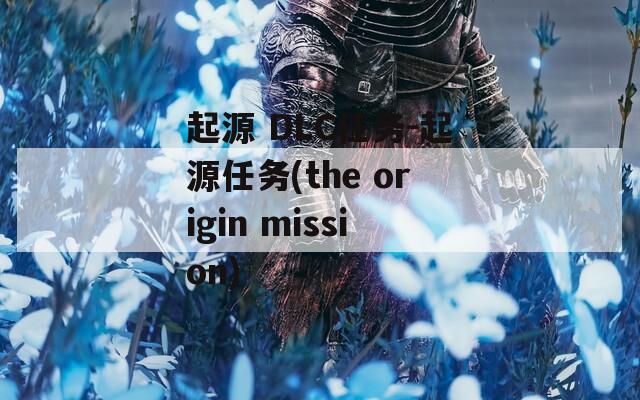 起源 DLC任务-起源任务(the origin mission)