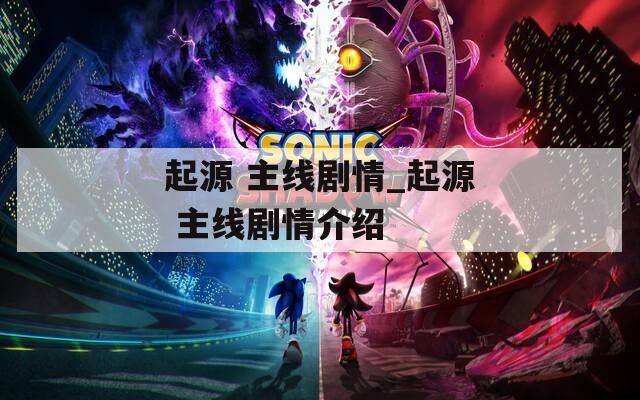 起源 主线剧情_起源 主线剧情介绍