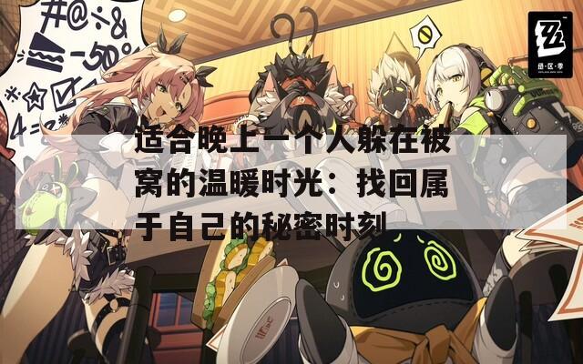 适合晚上一个人躲在被窝的温暖时光：找回属于自己的秘密时刻