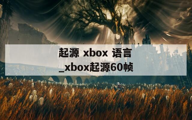 起源 xbox 语言_xbox起源60帧