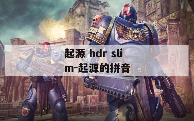 起源 hdr slim-起源的拼音