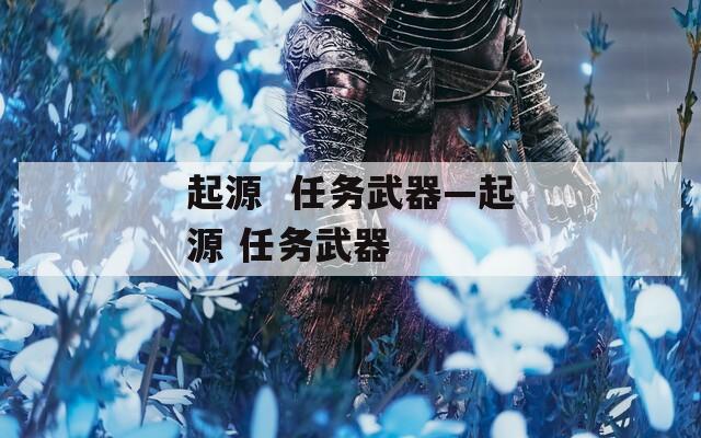 起源  任务武器—起源 任务武器