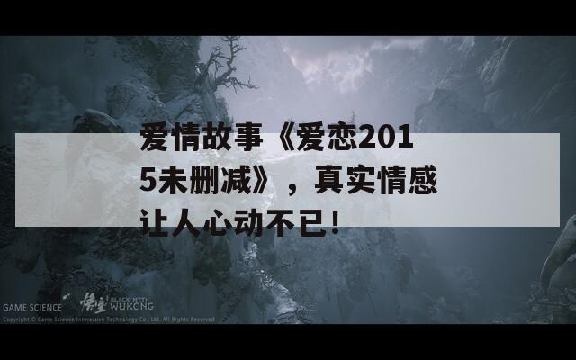 爱情故事《爱恋2015未删减》，真实情感让人心动不已！
