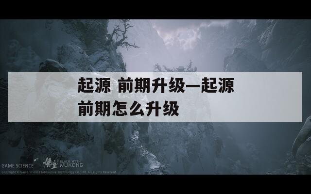 起源 前期升级—起源前期怎么升级