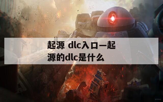 起源 dlc入口—起源的dlc是什么