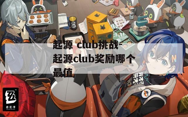 起源 club挑战-起源club奖励哪个最值
