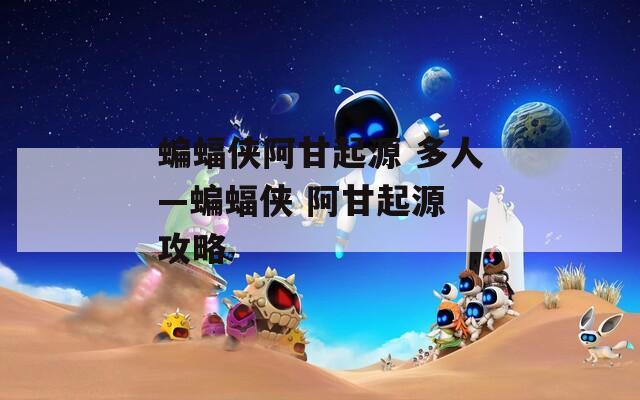 蝙蝠侠阿甘起源 多人—蝙蝠侠 阿甘起源 攻略