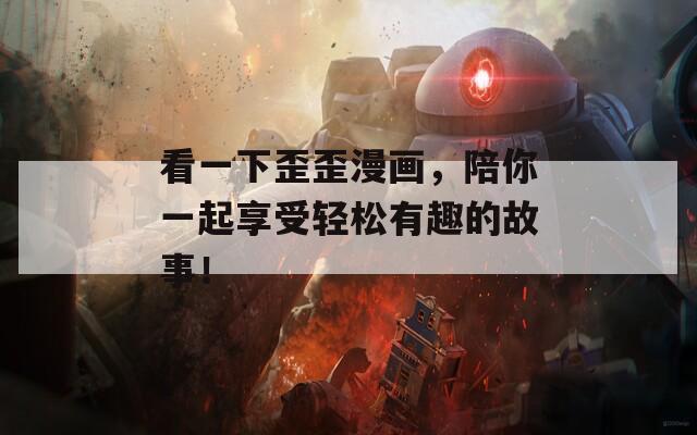 看一下歪歪漫画，陪你一起享受轻松有趣的故事！