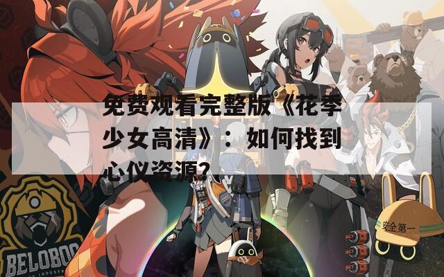 免费观看完整版《花季少女高清》：如何找到心仪资源？
